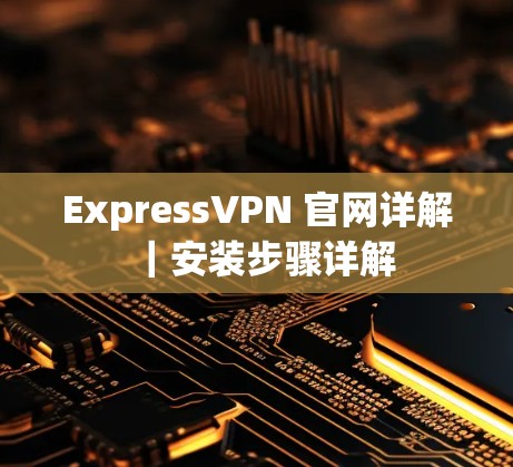 ExpressVPN 官网详解｜安装步骤详解