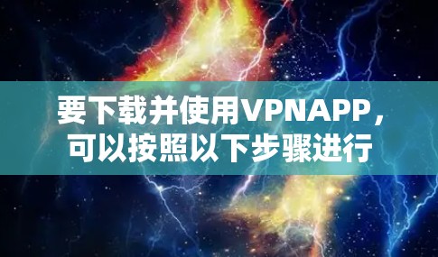要下载并使用VPNAPP，可以按照以下步骤进行