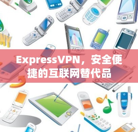 ExpressVPN，安全便捷的互联网替代品