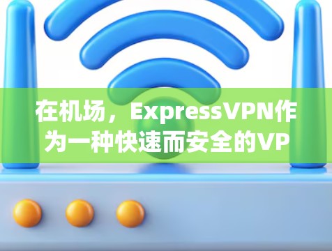 在机场,ExpressVPN作为一种快速而安全的VPN服务,确实有其便利之处,但使用时需要谨慎,尤其是在紧张的环境或设备有限的情况下。以下是一些关于ExpressVPN机场节点和高速线路测试的建议