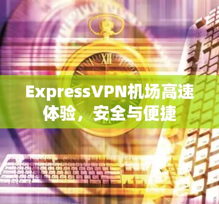 ExpressVPN机场高速体验,安全与便捷