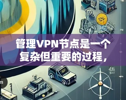 管理VPN节点是一个复杂但重要的过程，需要综合考虑设备、配置、安全和维护等多个方面。以下是一步步的指南，帮助您有效管理VPN节点