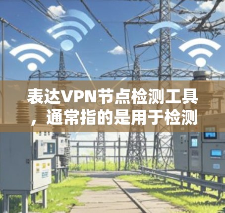 表达VPN节点检测工具，通常指的是用于检测和防范VPN节点攻击的工具。以下是一些常见的VPN节点检测工具及其特点