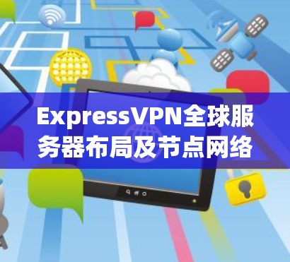 ExpressVPN全球服务器布局及节点网络分析