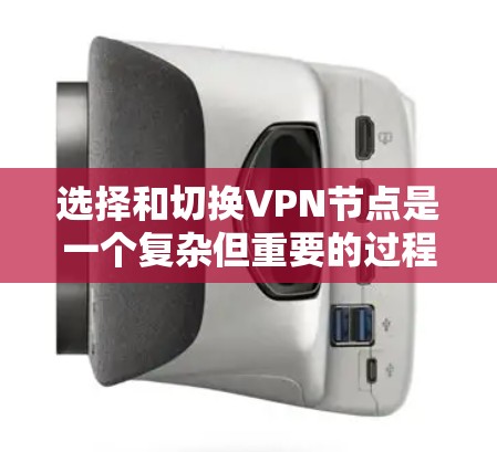 选择和切换VPN节点是一个复杂但重要的过程，需要综合考虑多个因素。以下是一些关键步骤和建议，帮助你更好地理解和操作VPN