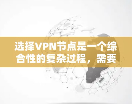 选择VPN节点是一个综合性的复杂过程，需要综合考虑多个因素。以下是一步步的指南，帮助你更好地选择适合自己的VPN节点