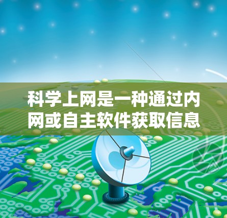 科学上网是一种通过内网或自主软件获取信息的技术，而不是依赖第三方VPN服务。以下是一个科学上网的访问方案，帮助你更好地理解和使用科学上网技术
