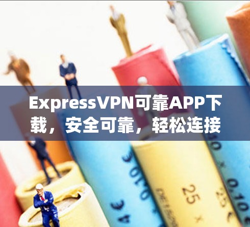 ExpressVPN可靠APP下载，安全可靠，轻松连接