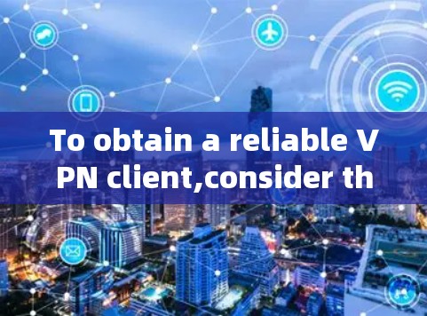 To obtain a reliable VPN client,consider the following organized approach: