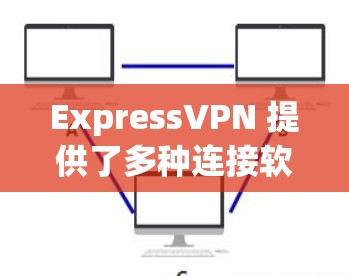 ExpressVPN 提供了多种连接软件,包括免费的和付费的版本。以下是关于可靠连接软件的建议