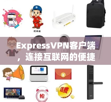 ExpressVPN客户端,连接互联网的便捷工具