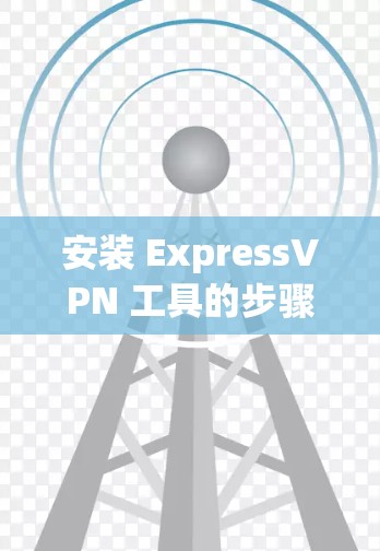 安装 ExpressVPN 工具的步骤如下