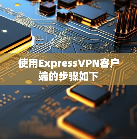 使用ExpressVPN客户端的步骤如下