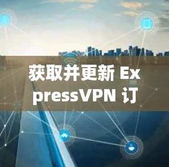 获取并更新 ExpressVPN 订金客户端的步骤如下