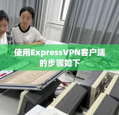 使用ExpressVPN客户端的步骤如下