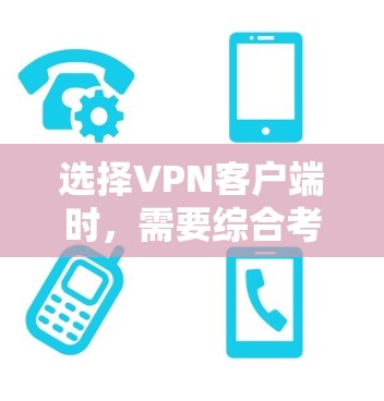 选择VPN客户端时，需要综合考虑多个因素以确保安全、高效和满足需求。以下是一个结构化的推荐
