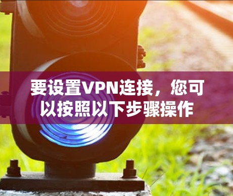 要设置VPN连接，您可以按照以下步骤操作