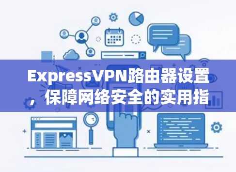 ExpressVPN路由器设置，保障网络安全的实用指南