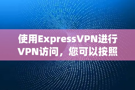 使用ExpressVPN进行VPN访问，您可以按照以下步骤进行