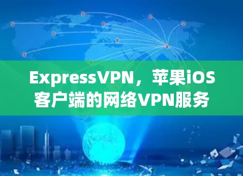 ExpressVPN，苹果iOS客户端的网络VPN服务