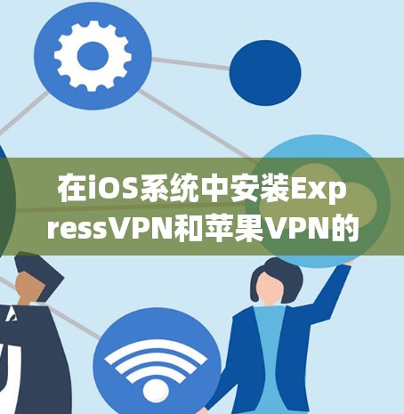 在iOS系统中安装ExpressVPN和苹果VPN的步骤如下