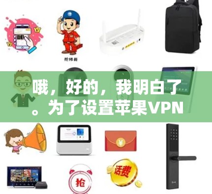 哦，好的，我明白了。为了设置苹果VPN，您可以按照以下步骤进行