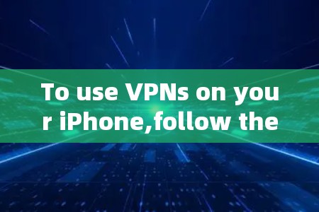 To use VPNs on your iPhone,follow these organized steps based on your considerations:
