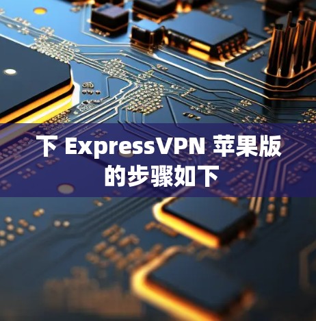 下 ExpressVPN 苹果版 的步骤如下