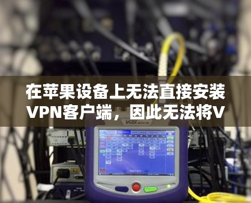 在苹果设备上无法直接安装VPN客户端，因此无法将VPN服务直接安装到iOS设备上。不过，你可以通过以下方法访问和使用这些VPN服务