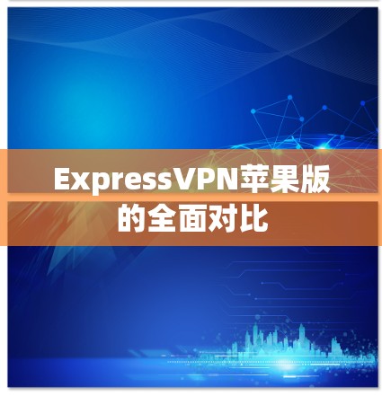 ExpressVPN苹果版的全面对比