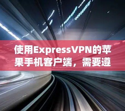 使用ExpressVPN的苹果手机客户端，需要遵循一些特定的步骤和注意事项，以确保安全性和操作流畅性。以下是一些关键点