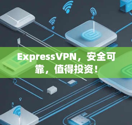 ExpressVPN，安全可靠，值得投资！