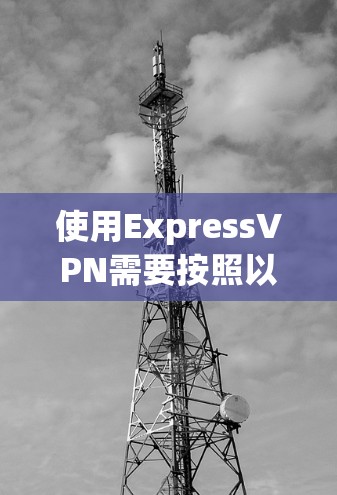使用ExpressVPN需要按照以下步骤进行