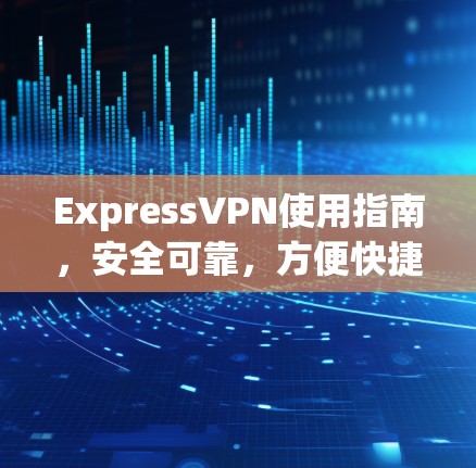 ExpressVPN使用指南，安全可靠，方便快捷