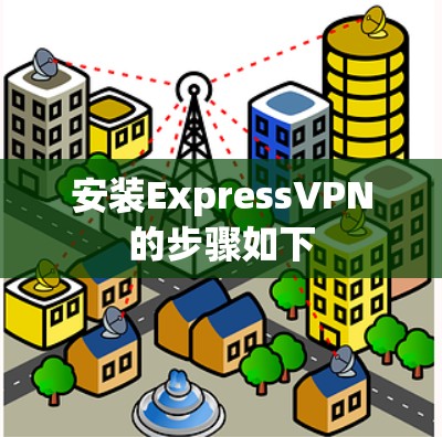 安装ExpressVPN的步骤如下