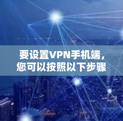要设置VPN手机端，您可以按照以下步骤进行
