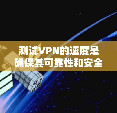 测试VPN的速度是确保其可靠性和安全性的重要步骤。以下是如何测试VPN速度的步骤和一些关于VPN线路排行的建议