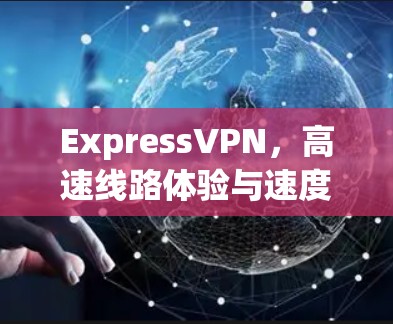 ExpressVPN，高速线路体验与速度测试