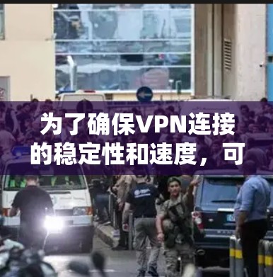 为了确保VPN连接的稳定性和速度，可以按照以下步骤进行测试和优化