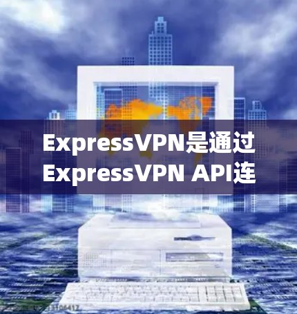 ExpressVPN是通过ExpressVPN API连接到目标服务器的软件，提供翻墙、流量控制、防火墙和安全检测等功能，适用于需要快速连接和管理网络的用户。以下是详细的了解