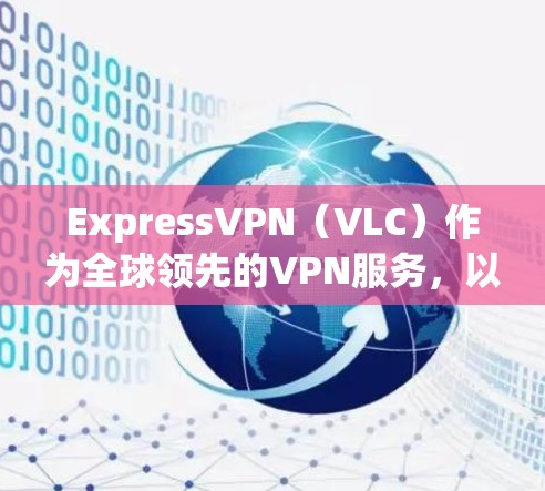 ExpressVPN（VLC）作为全球领先的VPN服务，以其高速、安全和多语言支持著称，但如果你已经选择了ExpressVPN，可能需要寻找替代品来满足你的需求。以下是一些热门梯子推荐，供你参考