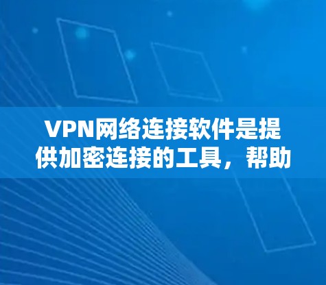 VPN网络连接软件是提供加密连接的工具，帮助用户在加密条件下访问互联网。以下是一个详细的步骤指南，帮助您使用这些软件连接网络