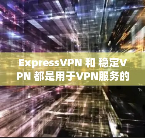 ExpressVPN 和 稳定VPN 都是用于VPN服务的工具，但具体含义和应用有所不同。以下是一些常见的VPN应用，可以帮助您选择适合的解决方案