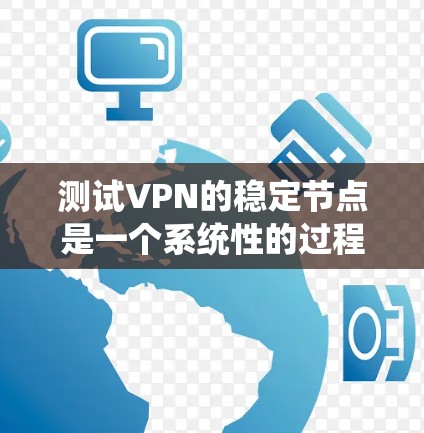 测试VPN的稳定节点是一个系统性的过程，需要综合考虑配置、防火墙、加密和安全多方面。以下是一个清晰的步骤指南，帮助您完成测试