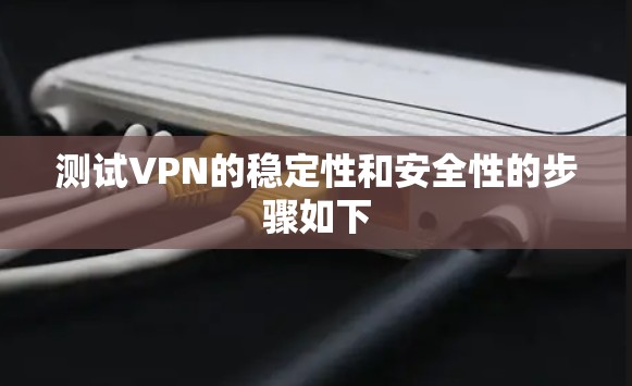 测试VPN的稳定性和安全性的步骤如下