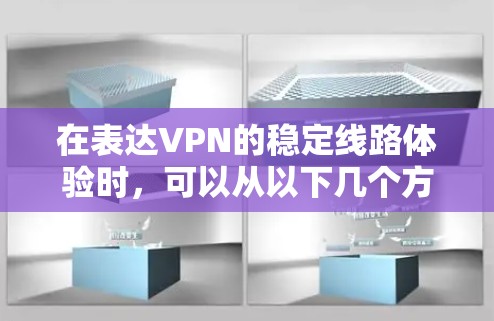 在表达VPN的稳定线路体验时，可以从以下几个方面进行详细阐述