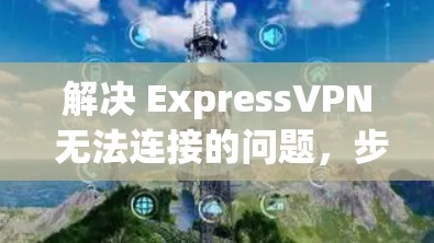 解决 ExpressVPN 无法连接的问题，步骤如下