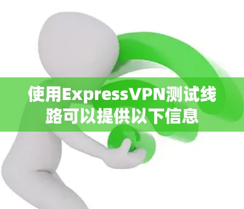 使用ExpressVPN测试线路可以提供以下信息