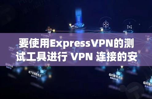 要使用ExpressVPN的测试工具进行 VPN 连接的安全性和稳定性测试，可以按照以下步骤进行