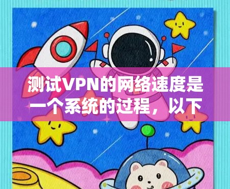 测试VPN的网络速度是一个系统的过程，以下是一个清晰的步骤指南，帮助您顺利完成测试